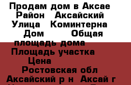 Продам дом в Аксае › Район ­ Аксайский › Улица ­ Коминтерна › Дом ­ 80 › Общая площадь дома ­ 105 › Площадь участка ­ 5 › Цена ­ 8 900 000 - Ростовская обл., Аксайский р-н, Аксай г. Недвижимость » Дома, коттеджи, дачи продажа   . Ростовская обл.